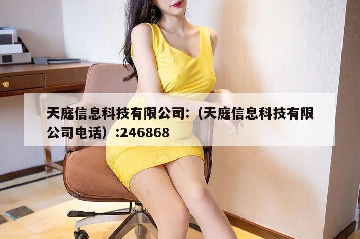 天庭信息科技有限公司:（天庭信息科技有限公司电话）:246868